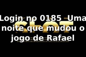 Login no 0185 🔐 Uma noite que mudou o jogo de Rafael