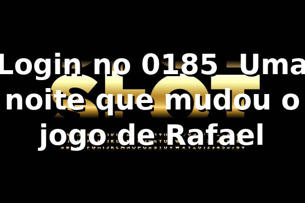 Login no 0185 🔐 Uma noite que mudou o jogo de Rafael